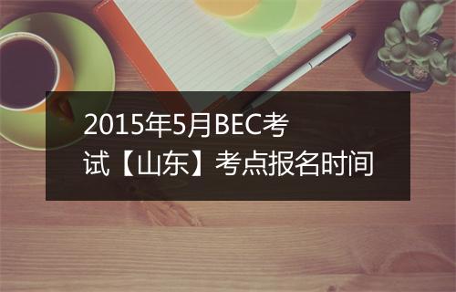 2015年5月BEC考试【山东】考点报名时间