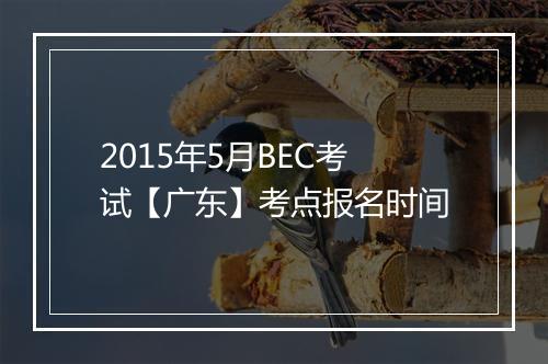 2015年5月BEC考试【广东】考点报名时间