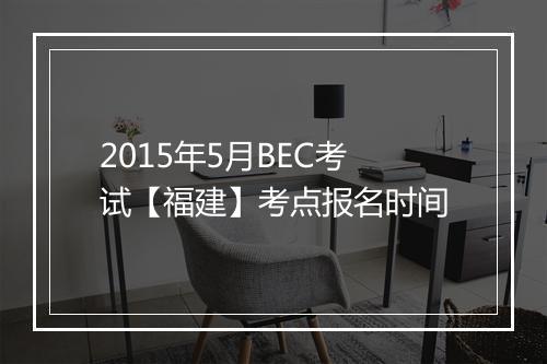 2015年5月BEC考试【福建】考点报名时间