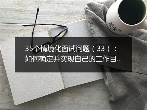 35个情境化面试问题（33）：如何确定并实现自己的工作目标