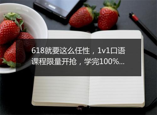 618就要这么任性，1v1口语课程限量开抢，学完100%返学费！