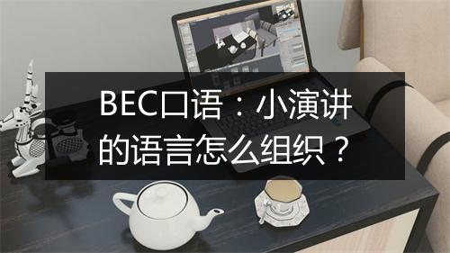 BEC口语：小演讲的语言怎么组织？