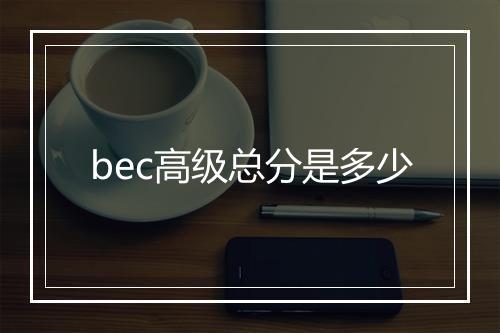 bec高级总分是多少