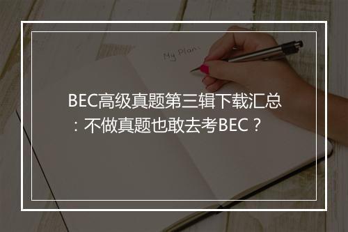 BEC高级真题第三辑下载汇总：不做真题也敢去考BEC？