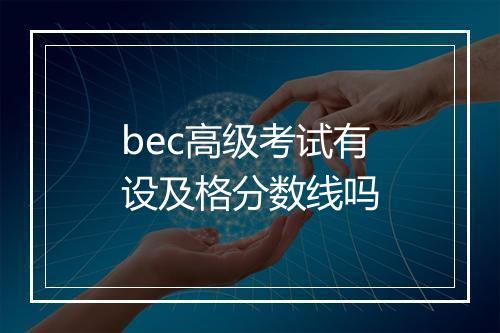 bec高级考试有设及格分数线吗