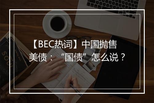 【BEC热词】中国抛售美债：“国债”怎么说？