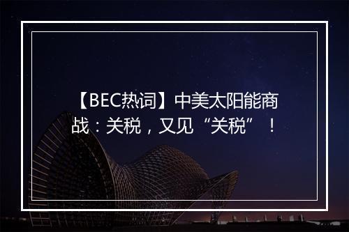 【BEC热词】中美太阳能商战：关税，又见“关税”！