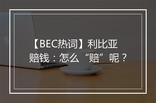 【BEC热词】利比亚赔钱：怎么“赔”呢？