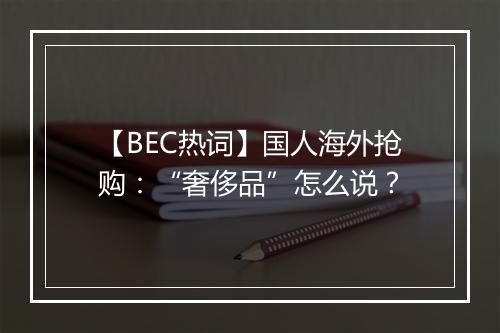 【BEC热词】国人海外抢购：“奢侈品”怎么说？