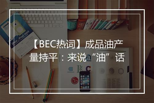 【BEC热词】成品油产量持平：来说“油”话