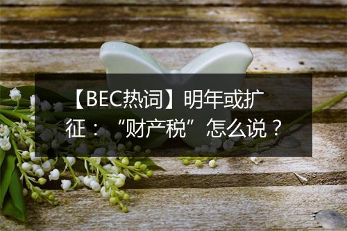 【BEC热词】明年或扩征：“财产税”怎么说？