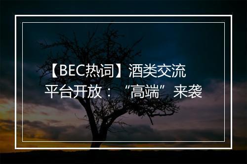 【BEC热词】酒类交流平台开放：“高端”来袭