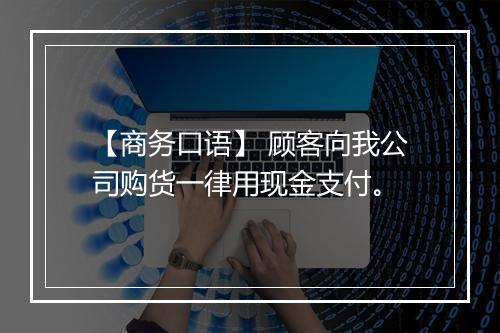 【商务口语】 顾客向我公司购货一律用现金支付。