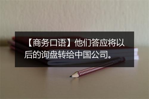 【商务口语】他们答应将以后的询盘转给中国公司。