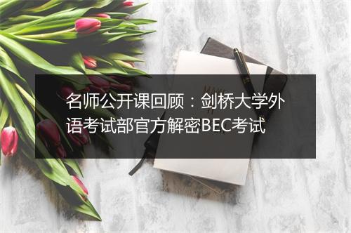 名师公开课回顾：剑桥大学外语考试部官方解密BEC考试