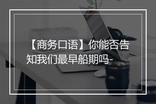 【商务口语】你能否告知我们最早船期吗-