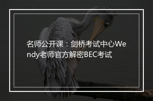 名师公开课：剑桥考试中心Wendy老师官方解密BEC考试