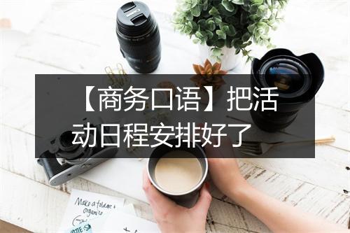 【商务口语】把活动日程安排好了