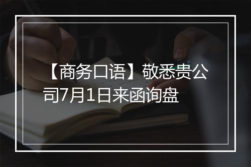 【商务口语】敬悉贵公司7月1日来函询盘