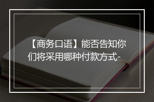 【商务口语】能否告知你们将采用哪种付款方式-