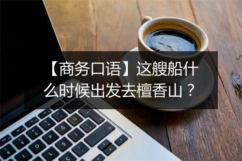 【商务口语】这艘船什么时候出发去檀香山？