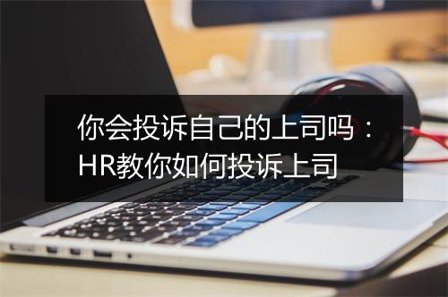 你会投诉自己的上司吗：HR教你如何投诉上司