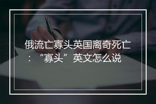 俄流亡寡头英国离奇死亡：“寡头”英文怎么说