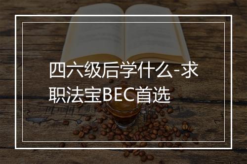 四六级后学什么-求职法宝BEC首选