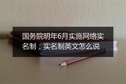 国务院明年6月实施网络实名制：实名制英文怎么说