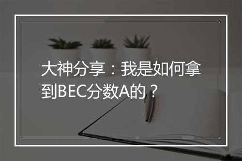 大神分享：我是如何拿到BEC分数A的？