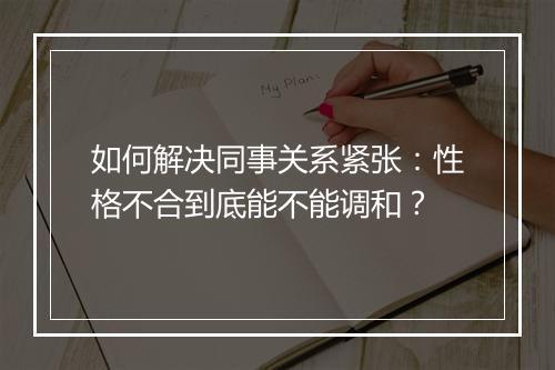 如何解决同事关系紧张：性格不合到底能不能调和？