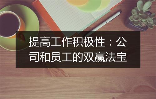 提高工作积极性：公司和员工的双赢法宝