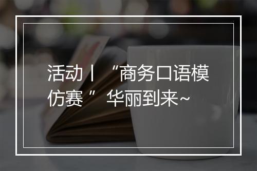 活动丨“商务口语模仿赛 ”华丽到来~