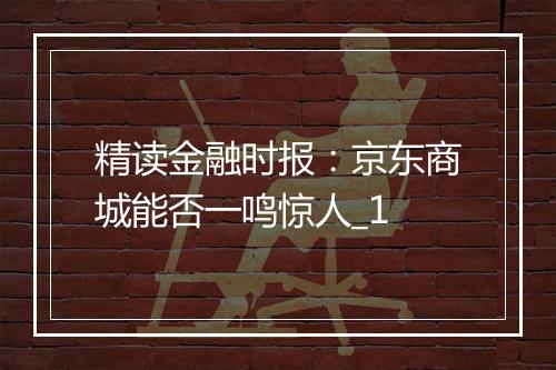 精读金融时报：京东商城能否一鸣惊人_1