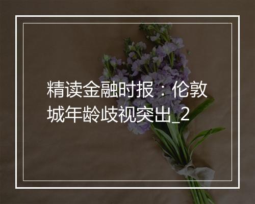 精读金融时报：伦敦城年龄歧视突出_2