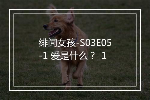 绯闻女孩-S03E05-1 爱是什么？_1