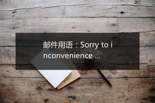 邮件用语：Sorry to inconvenience you