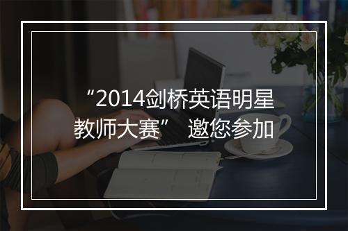 “2014剑桥英语明星教师大赛” 邀您参加