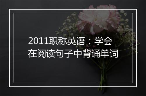 2011职称英语：学会在阅读句子中背诵单词