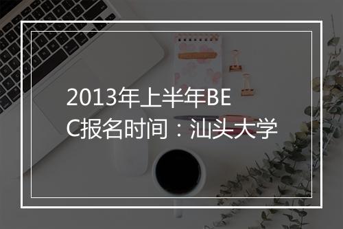 2013年上半年BEC报名时间：汕头大学