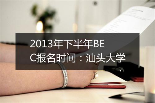 2013年下半年BEC报名时间：汕头大学