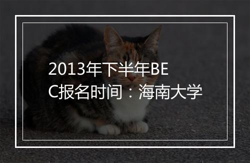 2013年下半年BEC报名时间：海南大学