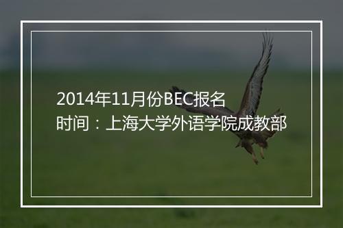 2014年11月份BEC报名时间：上海大学外语学院成教部