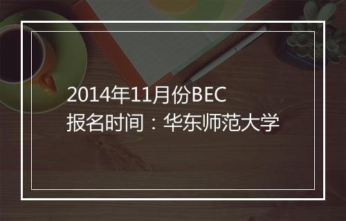 2014年11月份BEC报名时间：华东师范大学