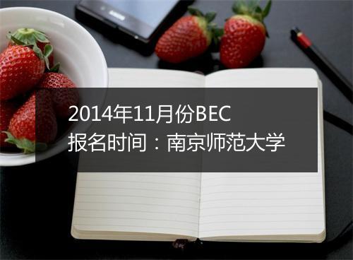 2014年11月份BEC报名时间：南京师范大学