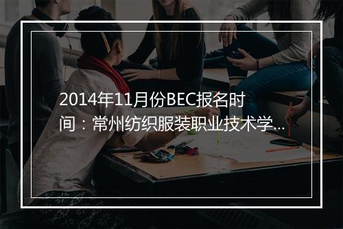 2014年11月份BEC报名时间：常州纺织服装职业技术学院