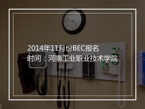 2014年11月份BEC报名时间：河南工业职业技术学院