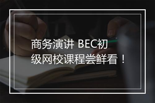 商务演讲 BEC初级网校课程尝鲜看！