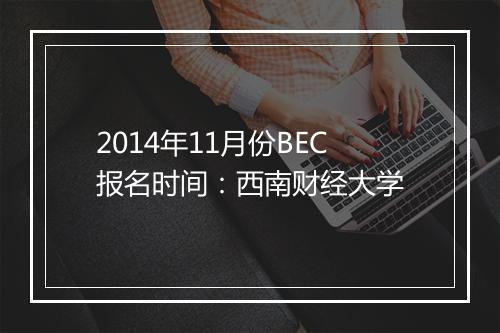 2014年11月份BEC报名时间：西南财经大学