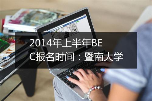 2014年上半年BEC报名时间：暨南大学